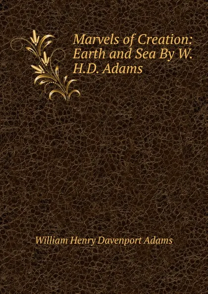 Обложка книги Marvels of Creation: Earth and Sea By W.H.D. Adams., W. H. Davenport Adams