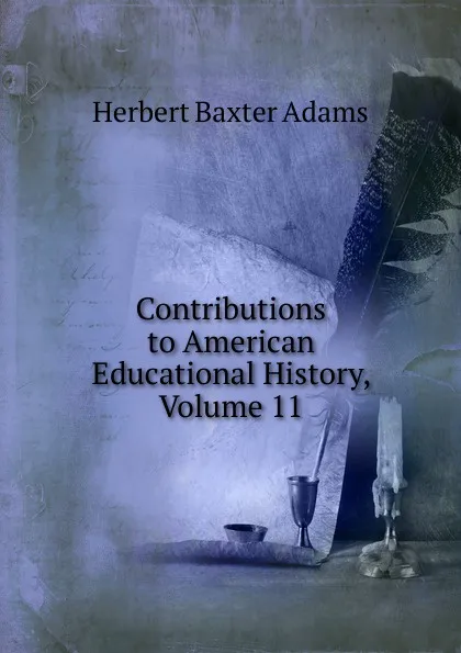 Обложка книги Contributions to American Educational History, Volume 11, Adams Herbert Baxter