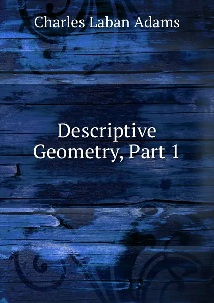 Обложка книги Descriptive Geometry, Part 1, Charles Laban Adams