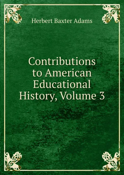 Обложка книги Contributions to American Educational History, Volume 3, Adams Herbert Baxter