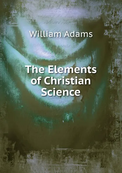 Обложка книги The Elements of Christian Science., William Adams