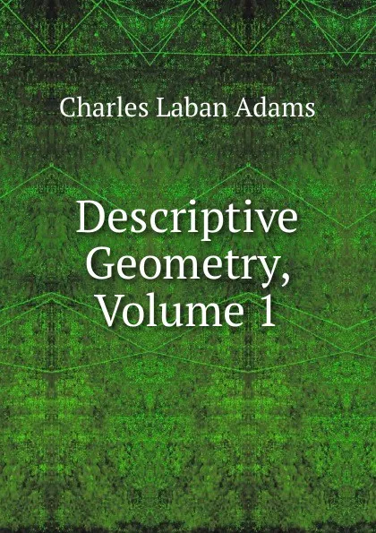 Обложка книги Descriptive Geometry, Volume 1, Charles Laban Adams