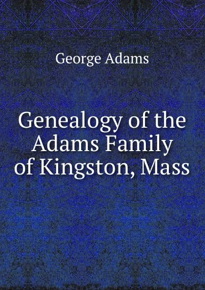 Обложка книги Genealogy of the Adams Family of Kingston, Mass, George Adams