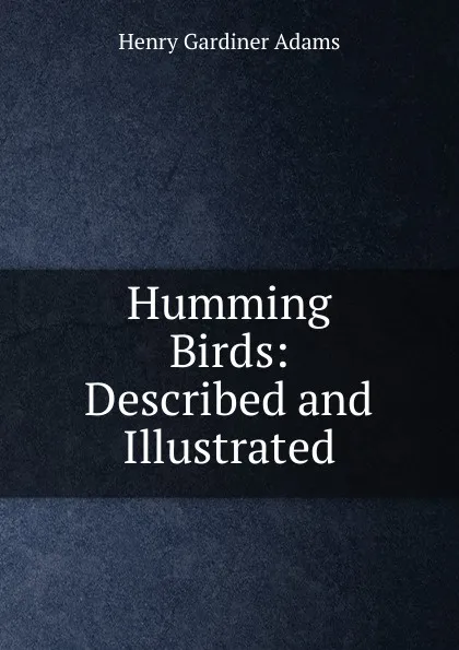 Обложка книги Humming Birds: Described and Illustrated, Henry Gardiner Adams