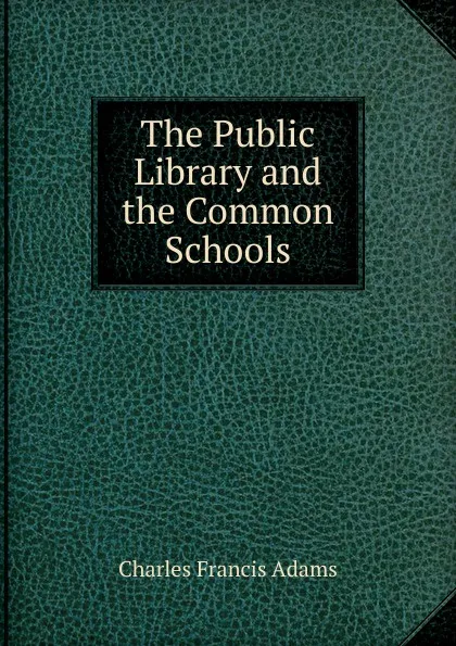 Обложка книги The Public Library and the Common Schools, Charles Francis Adams