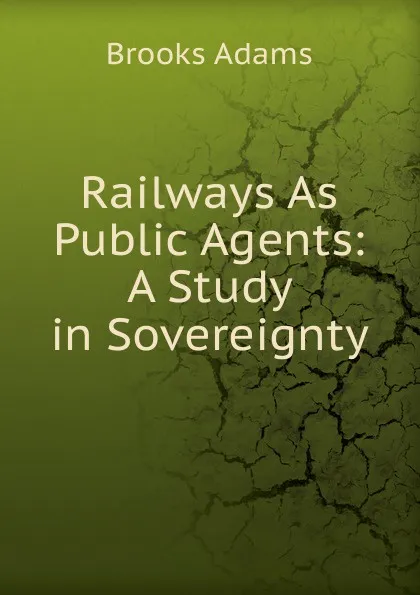 Обложка книги Railways As Public Agents: A Study in Sovereignty, Brooks Adams