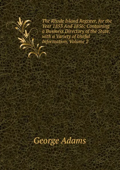 Обложка книги The Rhode Island Register, for the Year 1853 And 1856: Containing a Business Directory of the State, with a Variety of Useful Information, Volume 2, George Adams