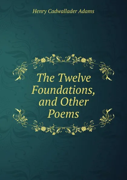 Обложка книги The Twelve Foundations, and Other Poems, Henry Cadwallader Adams