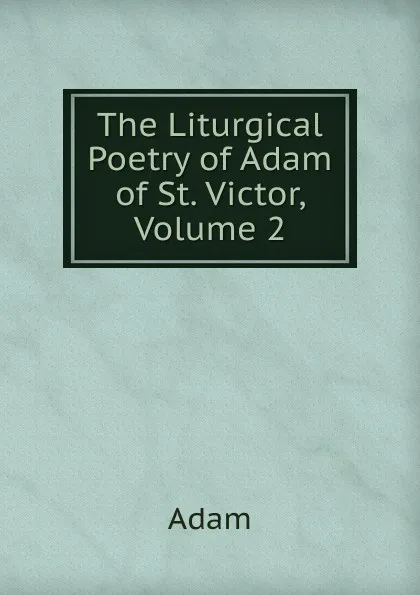 Обложка книги The Liturgical Poetry of Adam of St. Victor, Volume 2, Adam