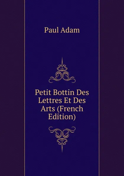 Обложка книги Petit Bottin Des Lettres Et Des Arts (French Edition), Paul Adam