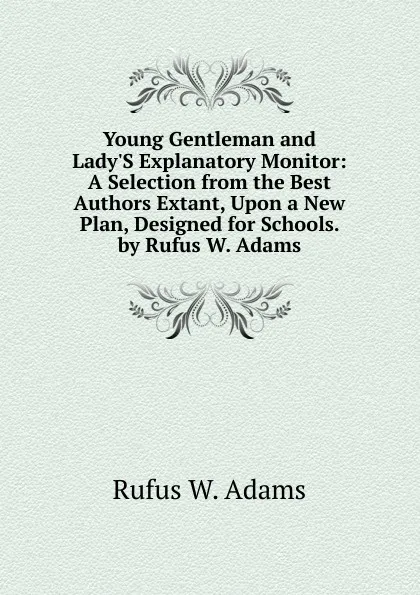 Обложка книги Young Gentleman and Lady.S Explanatory Monitor: A Selection from the Best Authors Extant, Upon a New Plan, Designed for Schools. by Rufus W. Adams, Rufus W. Adams