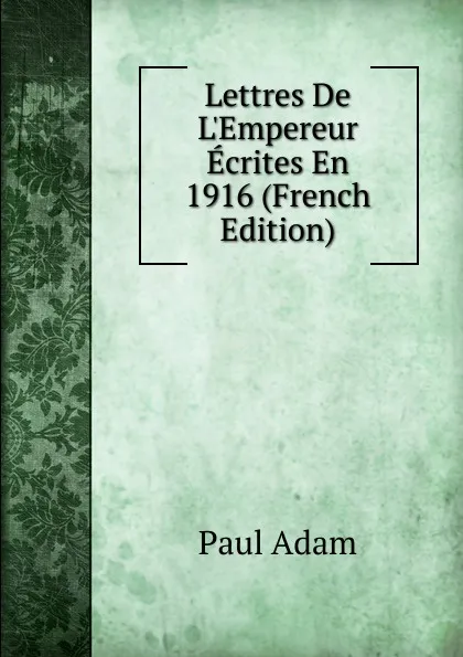 Обложка книги Lettres De L.Empereur Ecrites En 1916 (French Edition), Paul Adam