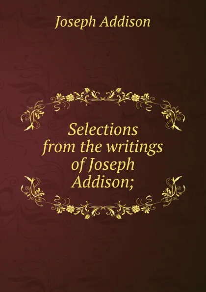 Обложка книги Selections from the writings of Joseph Addison;, Джозеф Аддисон