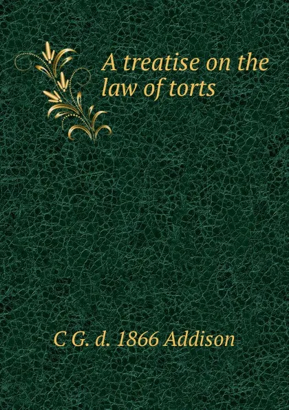 Обложка книги A treatise on the law of torts, C G. d. 1866 Addison