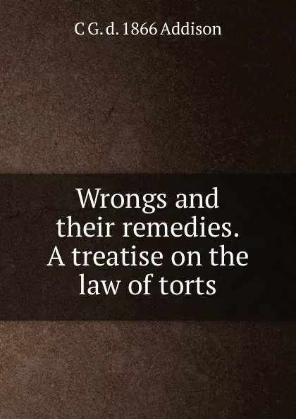 Обложка книги Wrongs and their remedies. A treatise on the law of torts, C G. d. 1866 Addison