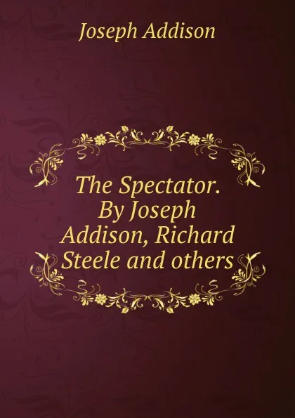 Обложка книги The Spectator. By Joseph Addison, Richard Steele and others, Джозеф Аддисон