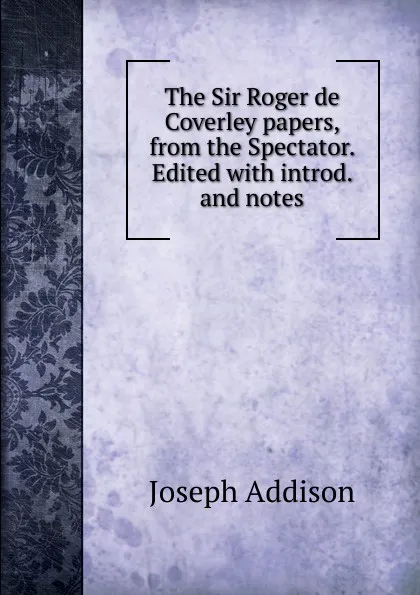 Обложка книги The Sir Roger de Coverley papers, from the Spectator. Edited with introd. and notes, Джозеф Аддисон