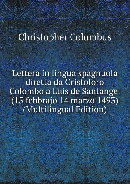 Обложка книги Lettera in lingua spagnuola diretta da Cristoforo Colombo a Luis de Santangel (15 febbrajo 14 marzo 1493) (Multilingual Edition), Christopher Columbus