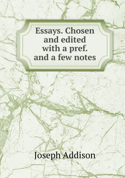 Обложка книги Essays. Chosen and edited with a pref. and a few notes, Джозеф Аддисон