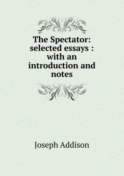 Обложка книги The Spectator: selected essays : with an introduction and notes, Джозеф Аддисон
