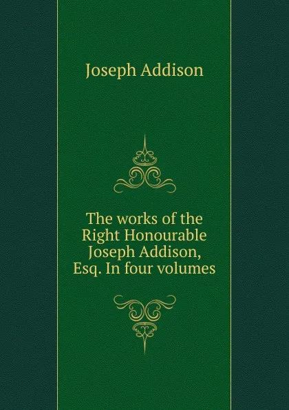 Обложка книги The works of the Right Honourable Joseph Addison, Esq. In four volumes, Джозеф Аддисон