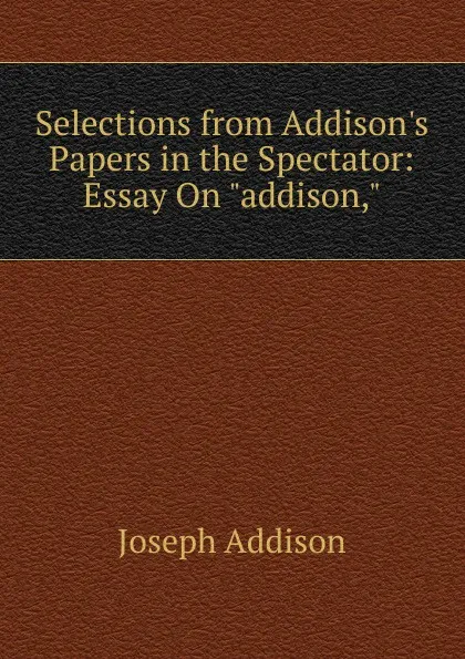 Обложка книги Selections from Addison.s Papers in the Spectator: Essay On 