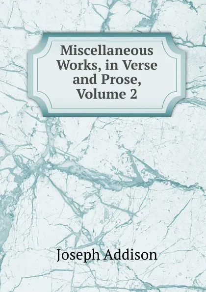 Обложка книги Miscellaneous Works, in Verse and Prose, Volume 2, Джозеф Аддисон