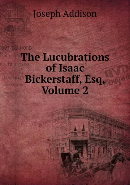Обложка книги The Lucubrations of Isaac Bickerstaff, Esq, Volume 2, Джозеф Аддисон