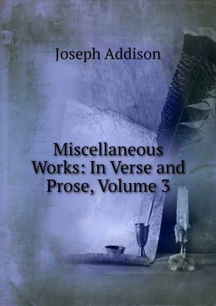 Обложка книги Miscellaneous Works: In Verse and Prose, Volume 3, Джозеф Аддисон