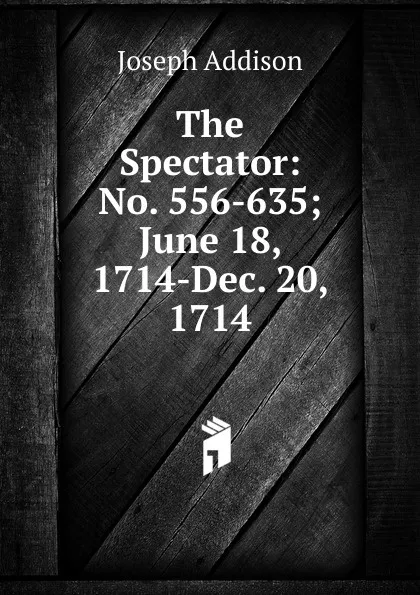 Обложка книги The Spectator: No. 556-635; June 18, 1714-Dec. 20, 1714, Джозеф Аддисон
