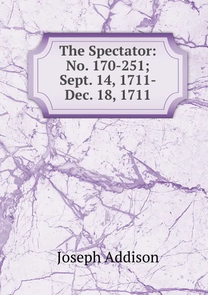 Обложка книги The Spectator: No. 170-251; Sept. 14, 1711-Dec. 18, 1711, Джозеф Аддисон
