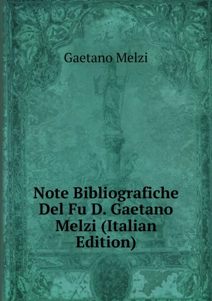 Обложка книги Note Bibliografiche Del Fu D. Gaetano Melzi (Italian Edition), Gaetano Melzi