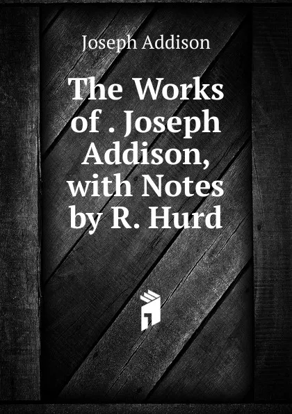 Обложка книги The Works of . Joseph Addison, with Notes by R. Hurd, Джозеф Аддисон