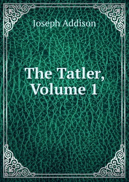 Обложка книги The Tatler, Volume 1, Джозеф Аддисон