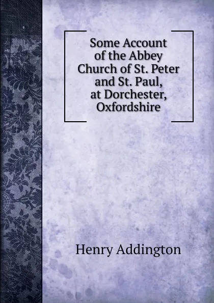 Обложка книги Some Account of the Abbey Church of St. Peter and St. Paul, at Dorchester, Oxfordshire, Henry Addington