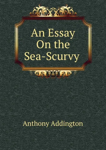 Обложка книги An Essay On the Sea-Scurvy ., Anthony Addington