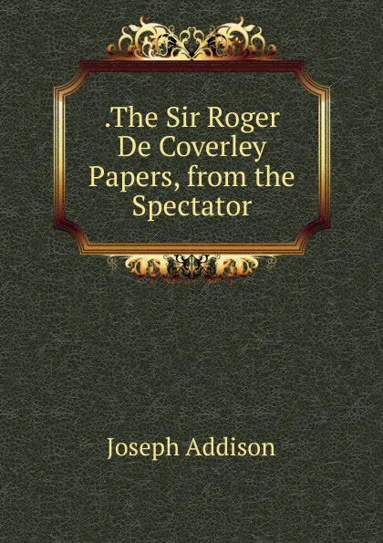 Обложка книги .The Sir Roger De Coverley Papers, from the Spectator, Джозеф Аддисон