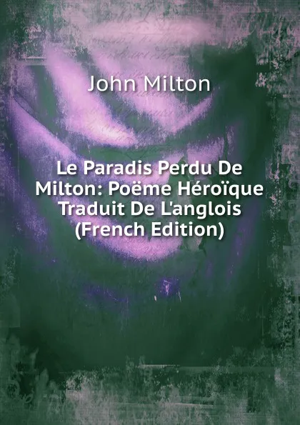 Обложка книги Le Paradis Perdu De Milton: Poeme Heroique Traduit De L.anglois (French Edition), Milton John