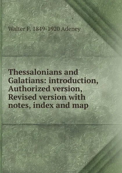 Обложка книги Thessalonians and Galatians: introduction, Authorized version, Revised version with notes, index and map, Walter F. 1849-1920 Adeney