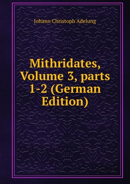 Обложка книги Mithridates, Volume 3,.parts 1-2 (German Edition), J. C. Adelung