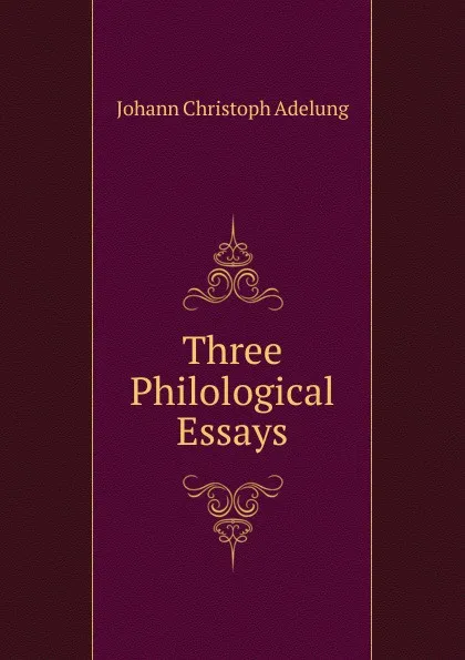 Обложка книги Three Philological Essays, J. C. Adelung