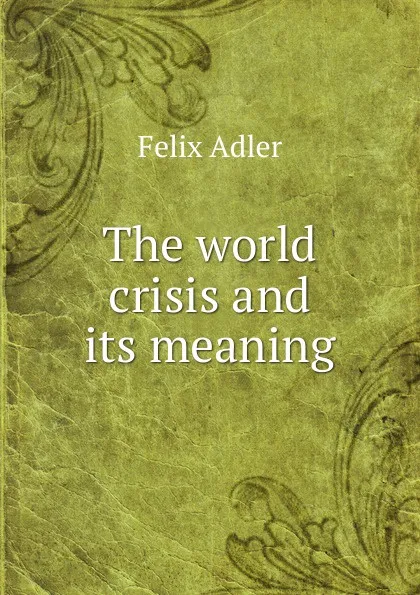 Обложка книги The world crisis and its meaning, Felix Adler