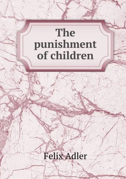 Обложка книги The punishment of children, Felix Adler