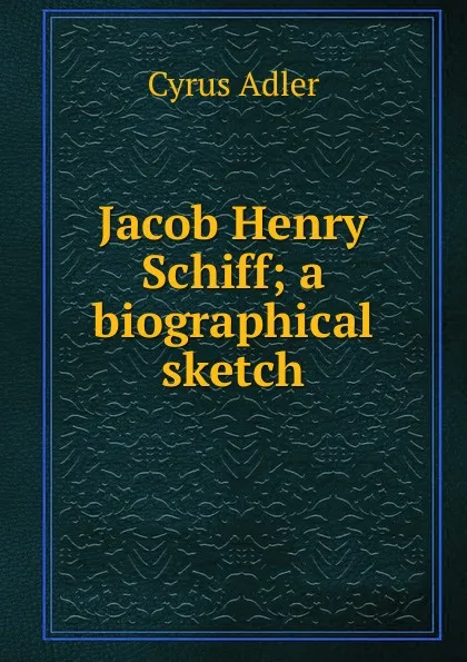 Обложка книги Jacob Henry Schiff; a biographical sketch, Cyrus Adler