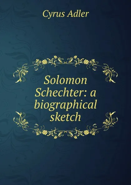 Обложка книги Solomon Schechter: a biographical sketch, Cyrus Adler