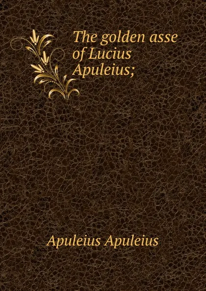 Обложка книги The golden asse of Lucius Apuleius;, Apuleius Apuleius