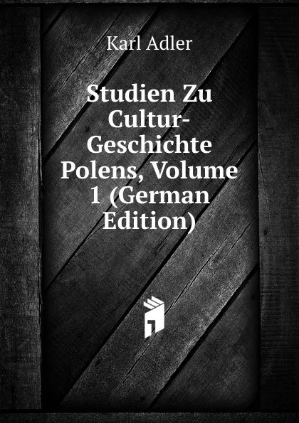 Обложка книги Studien Zu Cultur-Geschichte Polens, Volume 1 (German Edition), Karl Adler