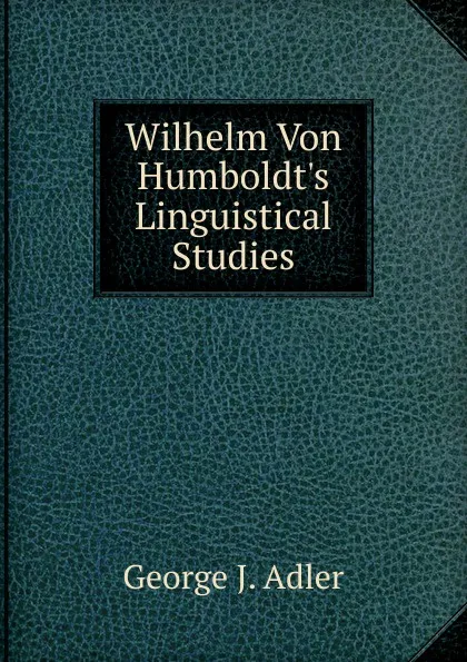 Обложка книги Wilhelm Von Humboldt.s Linguistical Studies, George J. Adler