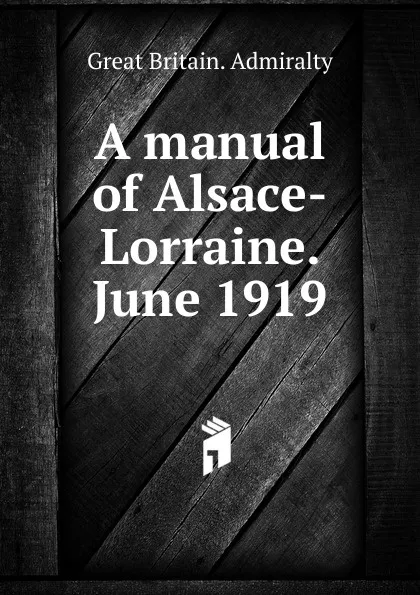 Обложка книги A manual of Alsace-Lorraine. June 1919, Great Britain. Admiralty