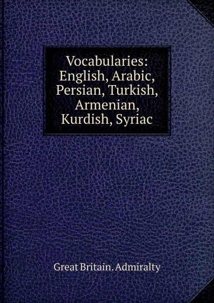 Обложка книги Vocabularies: English, Arabic, Persian, Turkish, Armenian, Kurdish, Syriac, Great Britain. Admiralty